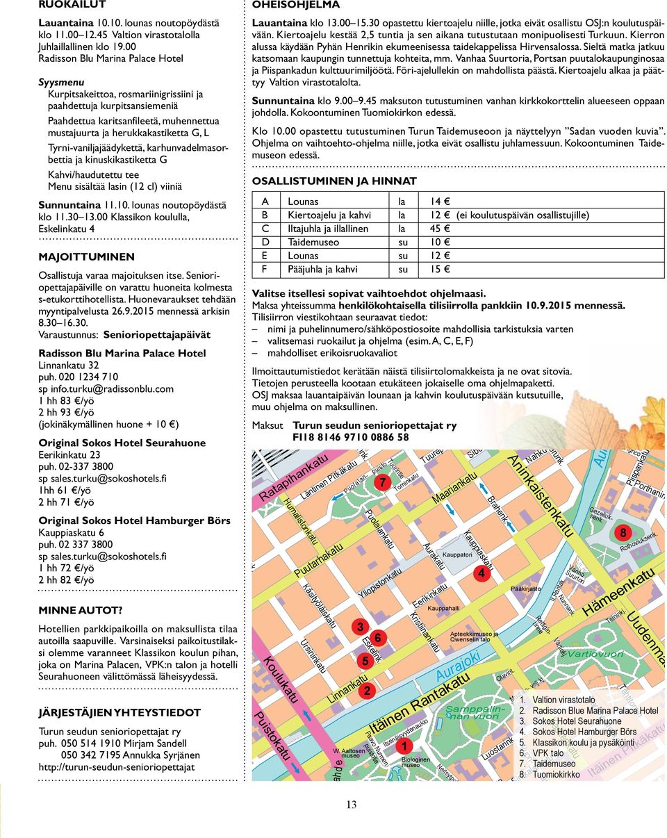 Tyrni-vaniljajäädykettä, karhunvadelmasorbettia ja kinuskikastiketta G Kahvi/haudutettu tee Menu sisältää lasin (12 cl) viiniä Sunnuntaina 11.10. lounas noutopöydästä klo 11.30 13.