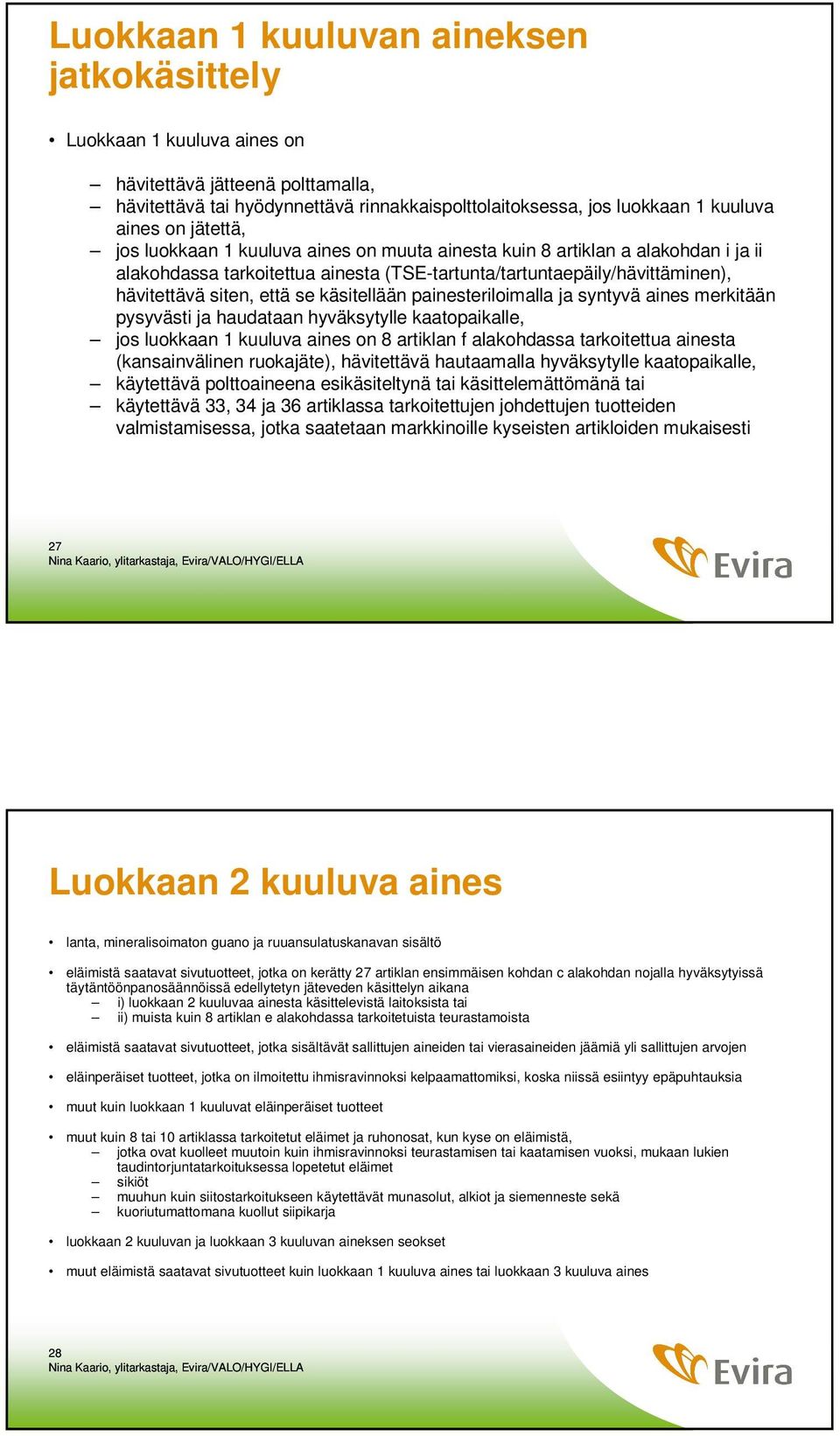 käsitellään painesteriloimalla ja syntyvä aines merkitään pysyvästi ja haudataan hyväksytylle kaatopaikalle, jos luokkaan 1 kuuluva aines on 8 artiklan f alakohdassa tarkoitettua ainesta