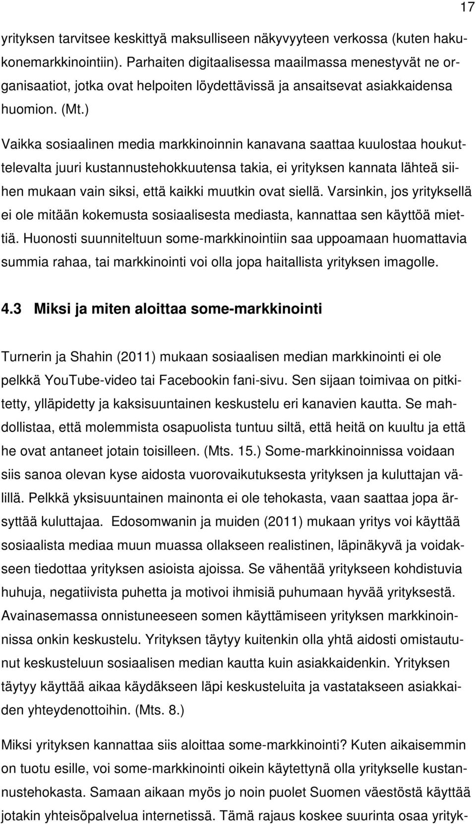 ) Vaikka sosiaalinen media markkinoinnin kanavana saattaa kuulostaa houkuttelevalta juuri kustannustehokkuutensa takia, ei yrityksen kannata lähteä siihen mukaan vain siksi, että kaikki muutkin ovat