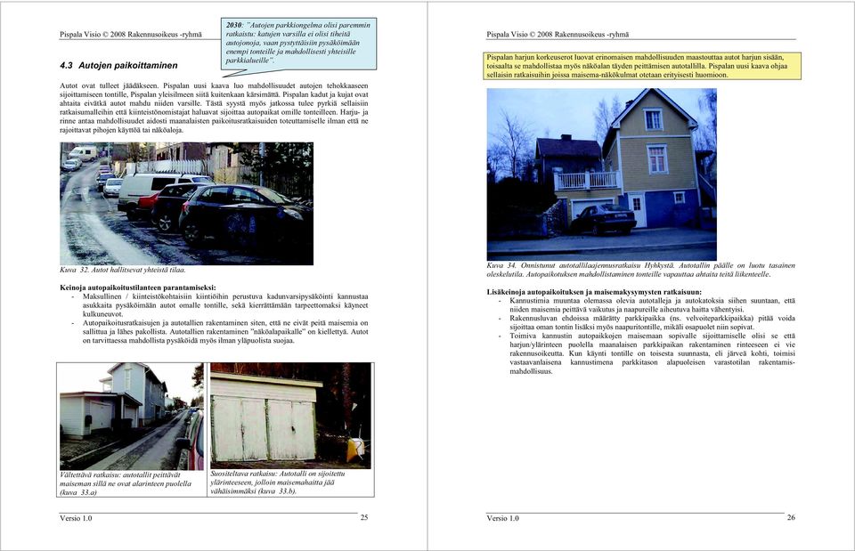 yhteisille parkkialueille. Autot ovat tulleet jäädäkseen. Pispalan uusi kaava luo mahdollisuudet autojen tehokkaaseen sijoittamiseen tontille, Pispalan yleisilmeen siitä kuitenkaan kärsimättä.