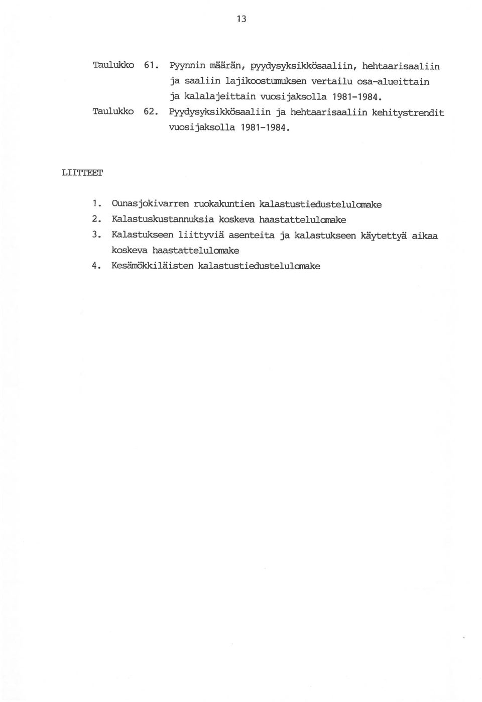 Pyynnin märn, pyydysyksikkösaali in, hehtaarisaaliin Taulukko 62. Pyydysyksikkösaaliin ja hehtaarisaaliin kehitystrendit 4.