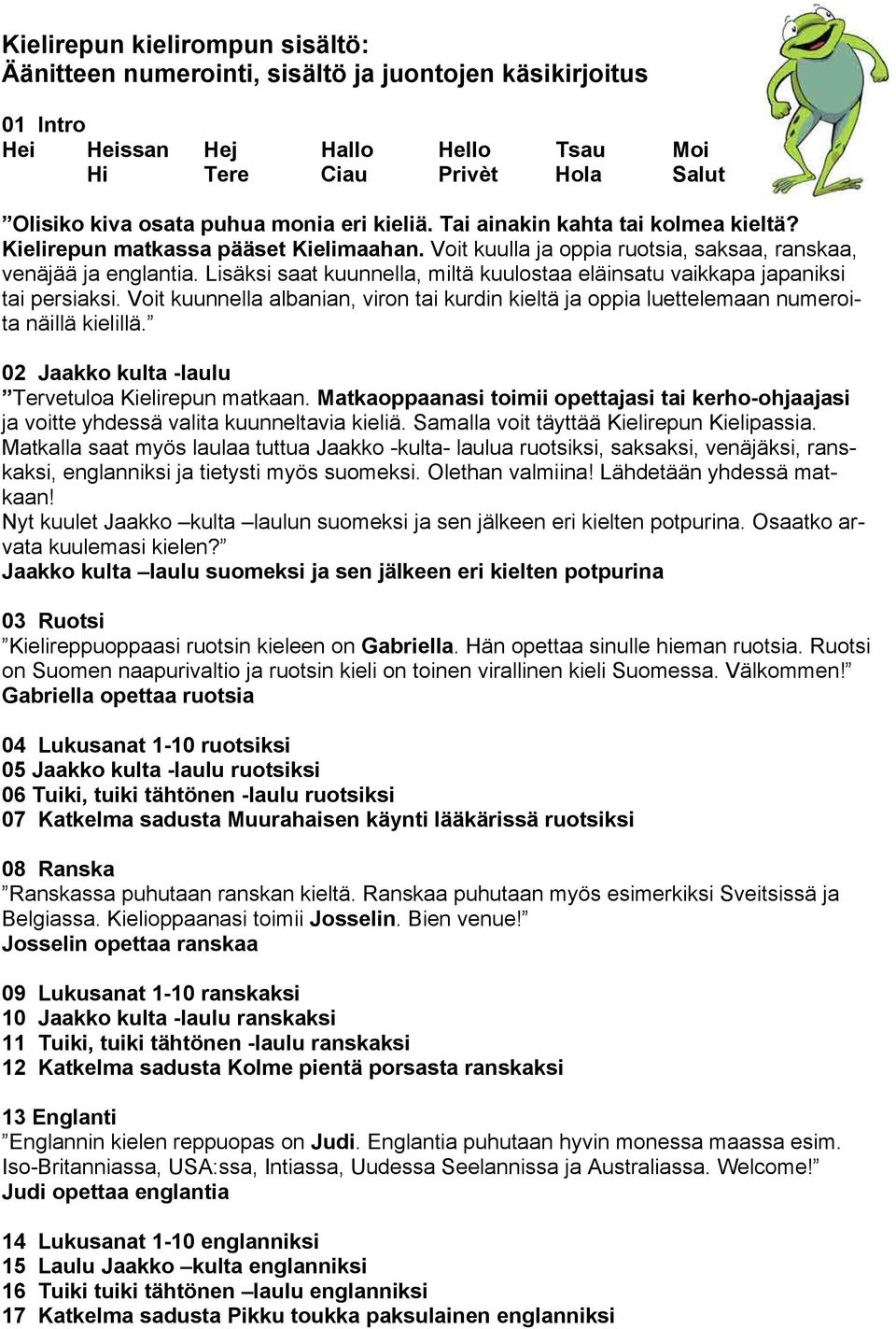 Lisäksi saat kuunnella, miltä kuulostaa eläinsatu vaikkapa japaniksi tai persiaksi. Voit kuunnella albanian, viron tai kurdin kieltä ja oppia luettelemaan numeroita näillä kielillä.