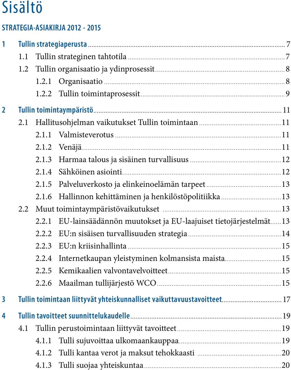 ..12 2.1.5 Palveluverkosto ja elinkeinoelämän tarpeet...13 2.1.6 Hallinnon kehittäminen ja henkilöstöpolitiikka...13 2.2 Muut toimintaympäristövaikutukset...13 2.2.1 EU-lainsäädännön muutokset ja EU-laajuiset tietojärjestelmät.