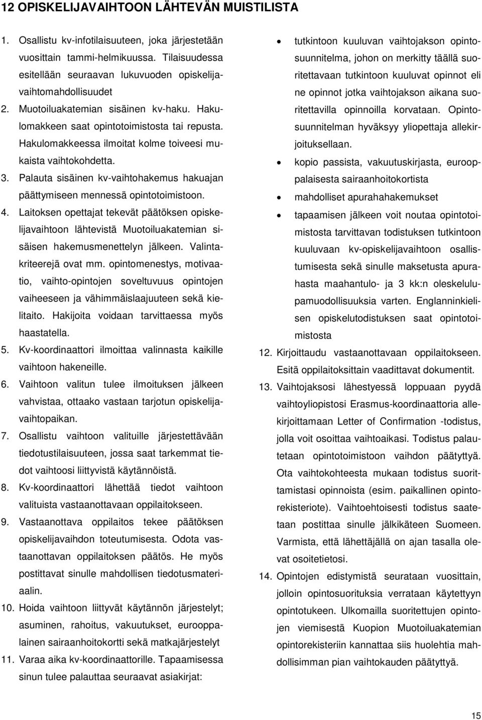 Hakulomakkeessa ilmoitat kolme toiveesi mukaista vaihtokohdetta. 3. Palauta sisäinen kv-vaihtohakemus hakuajan päättymiseen mennessä opintotoimistoon. 4.