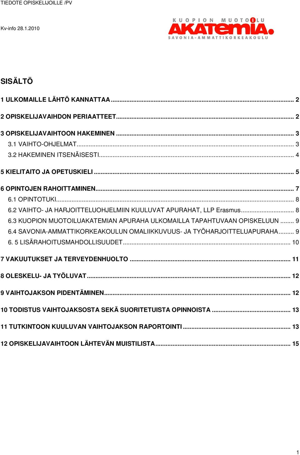 .. 9 6.4 SAVONIA-AMMATTIKORKEAKOULUN OMALIIKKUVUUS- JA TYÖHARJOITTELUAPURAHA... 9 6. 5 LISÄRAHOITUSMAHDOLLISUUDET... 10 7 VAKUUTUKSET JA TERVEYDENHUOLTO... 11 8 OLESKELU- JA TYÖLUVAT.