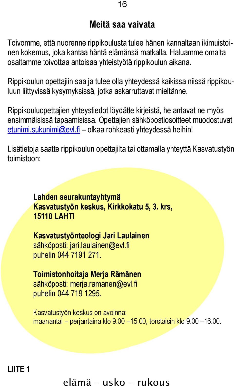 Rippikoulun opettajiin saa ja tulee olla yhteydessä kaikissa niissä rippikouluun liittyvissä kysymyksissä, jotka askarruttavat mieltänne.