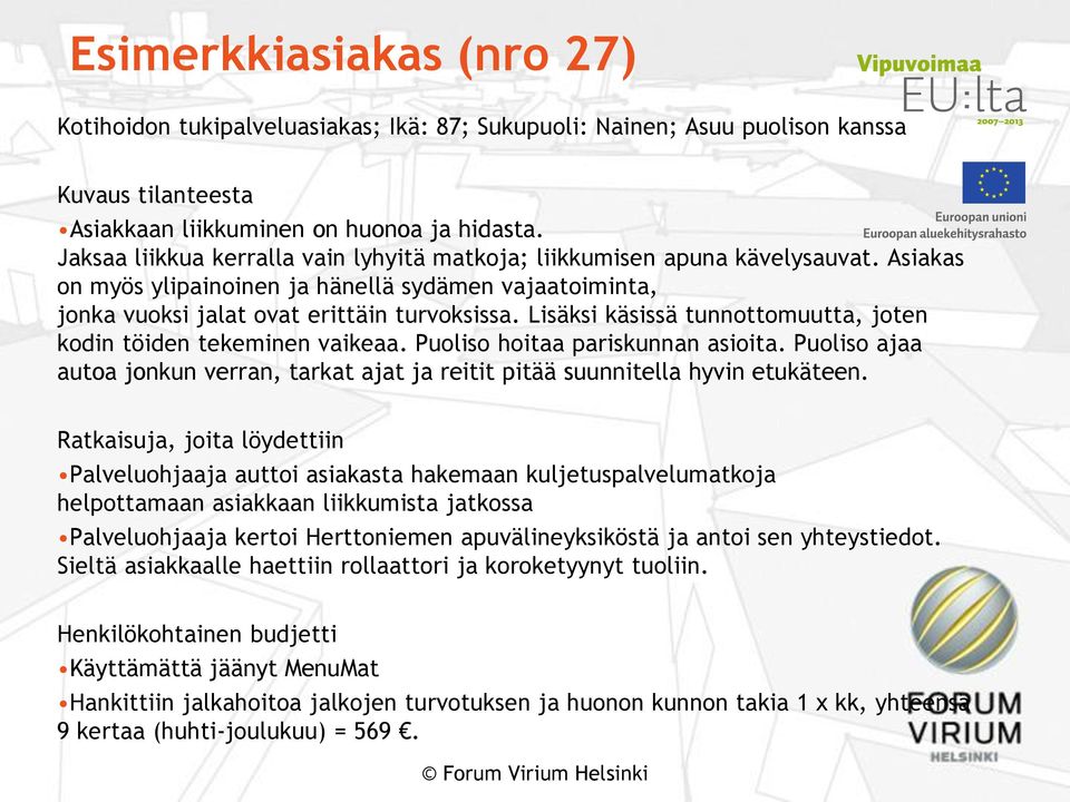 Lisäksi käsissä tunnottomuutta, joten kodin töiden tekeminen vaikeaa. Puoliso hoitaa pariskunnan asioita. Puoliso ajaa autoa jonkun verran, tarkat ajat ja reitit pitää suunnitella hyvin etukäteen.