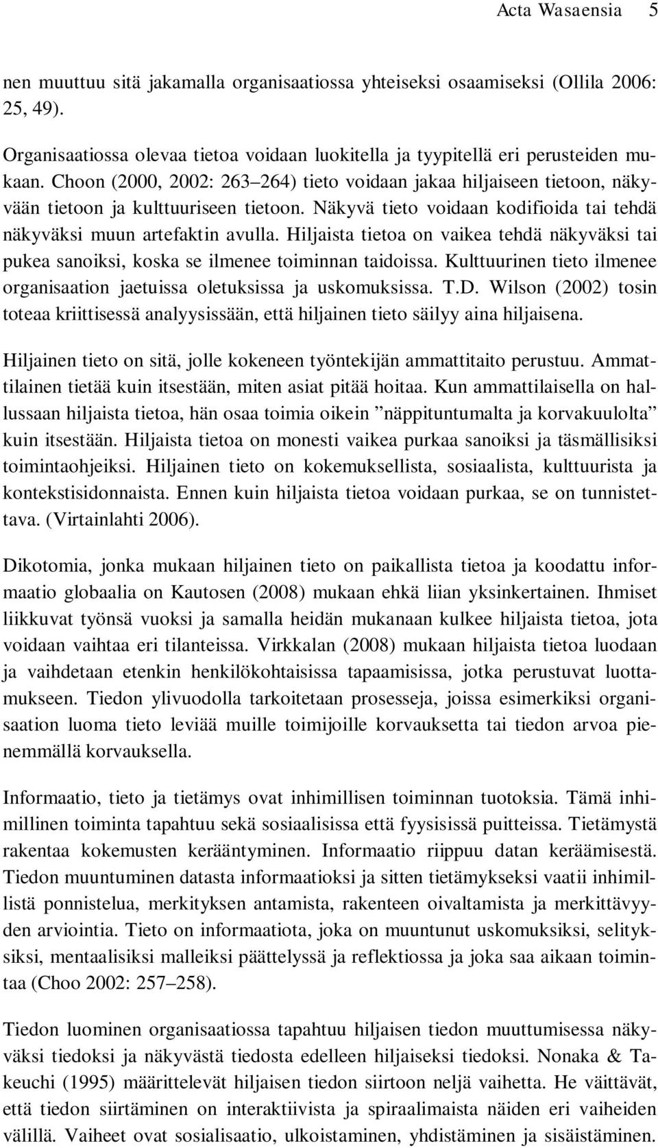 Hiljaista tietoa on vaikea tehdä näkyväksi tai pukea sanoiksi, koska se ilmenee toiminnan taidoissa. Kulttuurinen tieto ilmenee organisaation jaetuissa oletuksissa ja uskomuksissa. T.D.