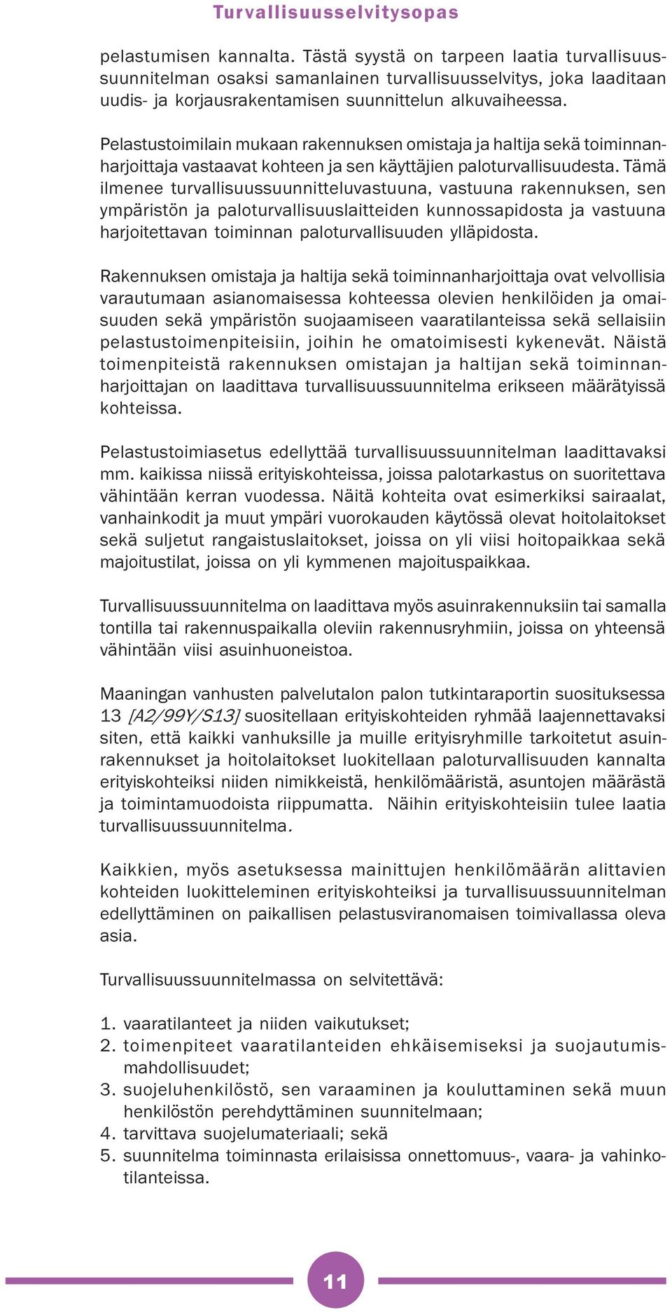 Tämä ilmenee turvallisuussuunnitteluvastuuna, vastuuna rakennuksen, sen ympäristön ja paloturvallisuuslaitteiden kunnossapidosta ja vastuuna harjoitettavan toiminnan paloturvallisuuden ylläpidosta.