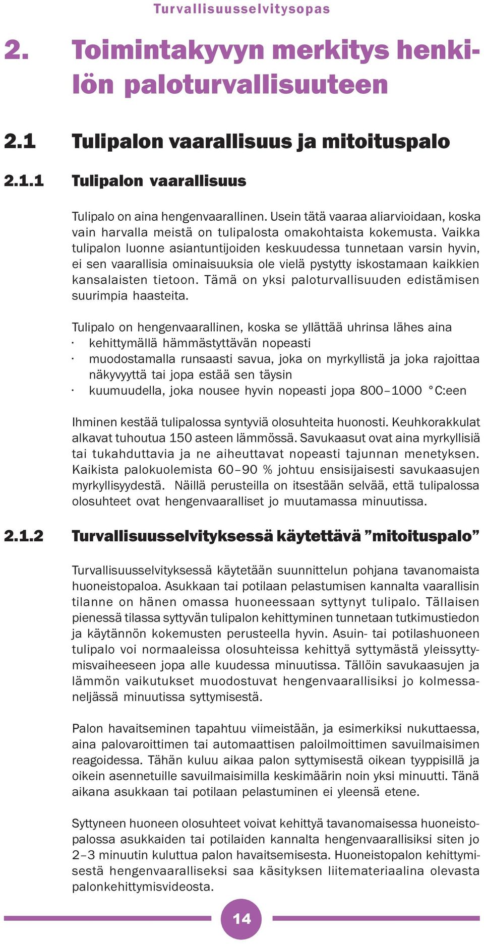 Vaikka tulipalon luonne asiantuntijoiden keskuudessa tunnetaan varsin hyvin, ei sen vaarallisia ominaisuuksia ole vielä pystytty iskostamaan kaikkien kansalaisten tietoon.