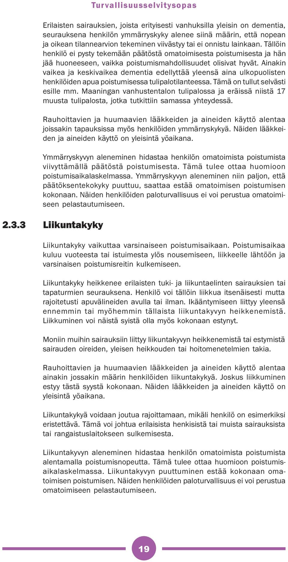 Ainakin vaikea ja keskivaikea dementia edellyttää yleensä aina ulkopuolisten henkilöiden apua poistumisessa tulipalotilanteessa. Tämä on tullut selvästi esille mm.