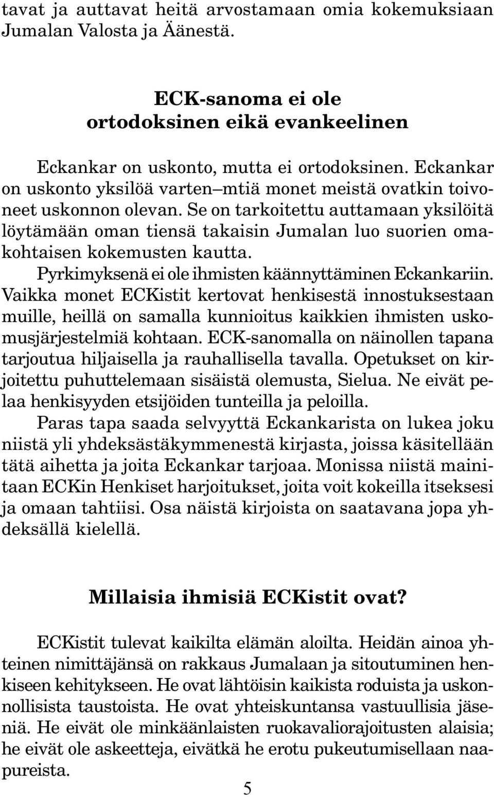 Se on tarkoitettu auttamaan yksilöitä löytämään oman tiensä takaisin Jumalan luo suorien omakohtaisen kokemusten kautta. Pyrkimyksenä ei ole ihmisten käännyttäminen Eckankariin.