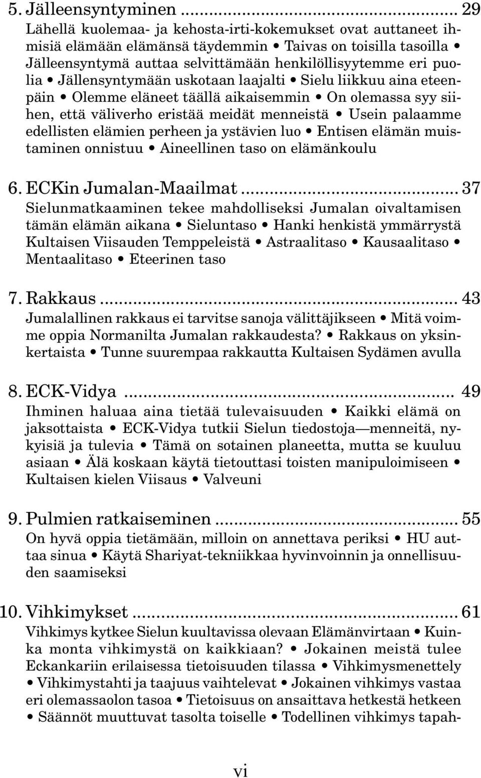 Jällensyntymään uskotaan laajalti Sielu liikkuu aina eteenpäin Olemme eläneet täällä aikaisemmin On olemassa syy siihen, että väliverho eristää meidät menneistä Usein palaamme edellisten elämien