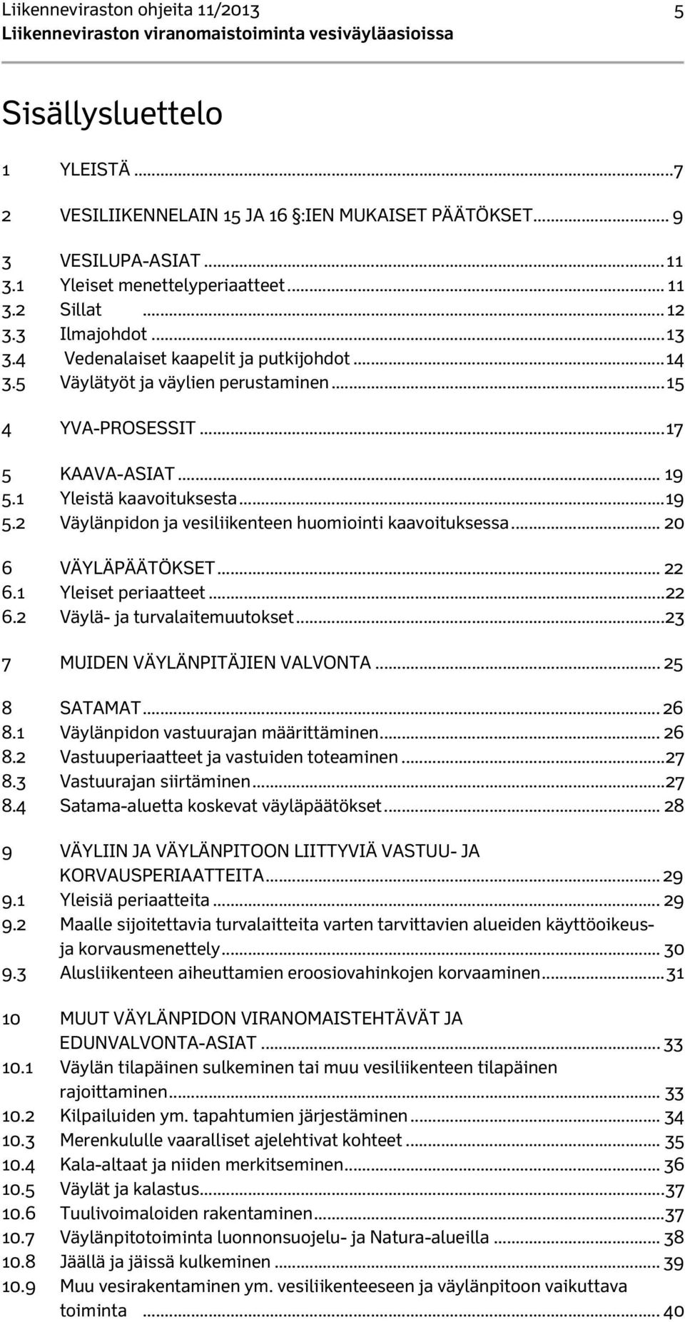 1 Yleistä kaavoituksesta... 19 5.2 Väylänpidon ja vesiliikenteen huomiointi kaavoituksessa... 20 6 VÄYLÄPÄÄTÖKSET... 22 6.1 Yleiset periaatteet... 22 6.2 Väylä- ja turvalaitemuutokset.