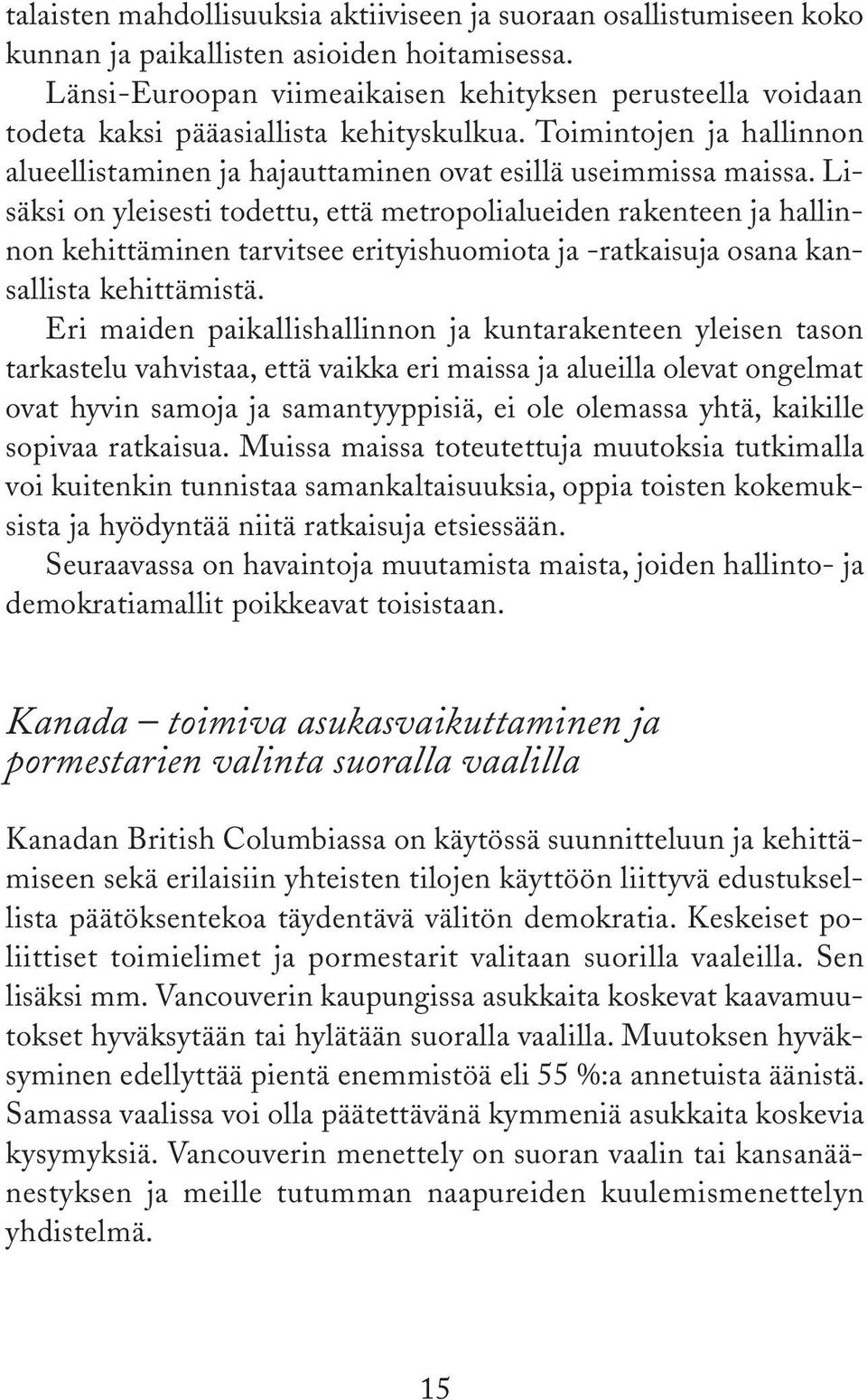 Lisäksi on yleisesti todettu, että metropolialueiden rakenteen ja hallinnon kehittäminen tarvitsee erityishuomiota ja ratkaisuja osana kansallista kehittämistä.