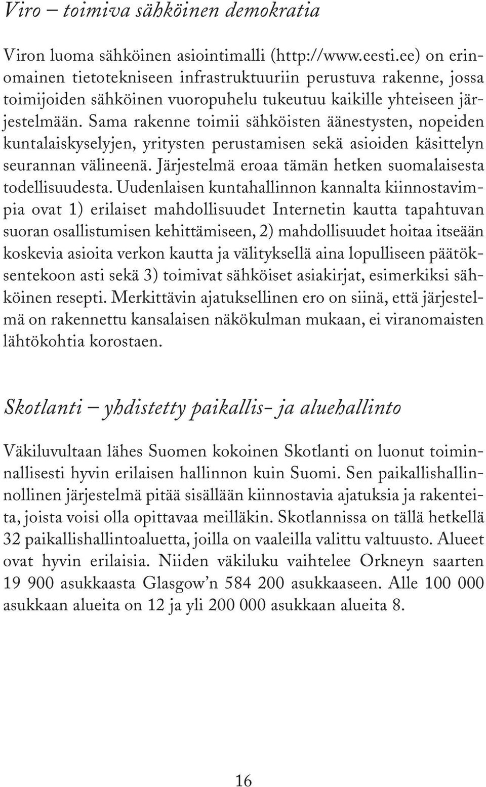 Sama rakenne toimii sähköisten äänestysten, nopeiden kuntalaiskyselyjen, yritysten perustamisen sekä asioiden käsittelyn seurannan välineenä.