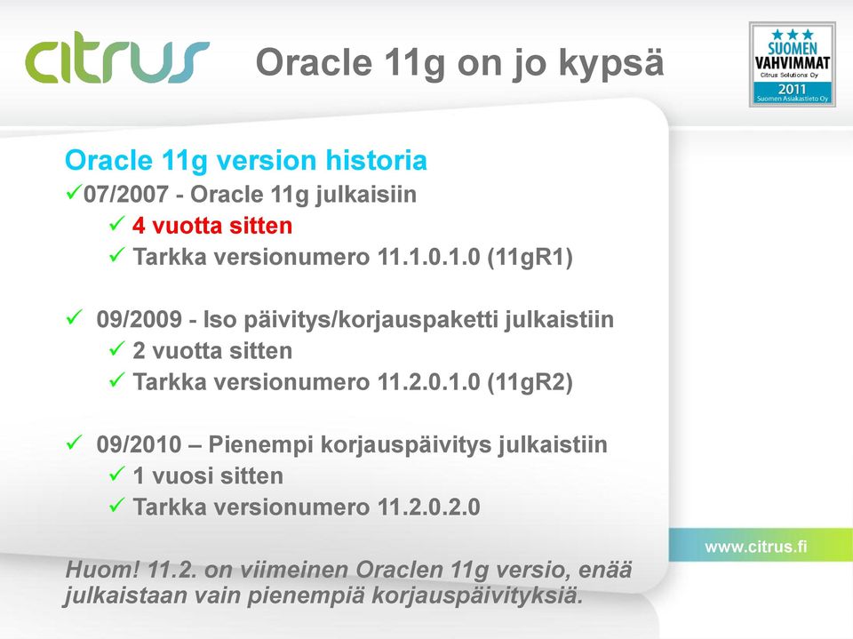 .1.0.1.0 (11gR1) 09/2009 - Iso päivitys/korjauspaketti julkaistiin 2 vuotta sitten Tarkka .2.0.1.0 (11gR2) 09/2010 Pienempi korjauspäivitys julkaistiin 1 vuosi sitten Tarkka .