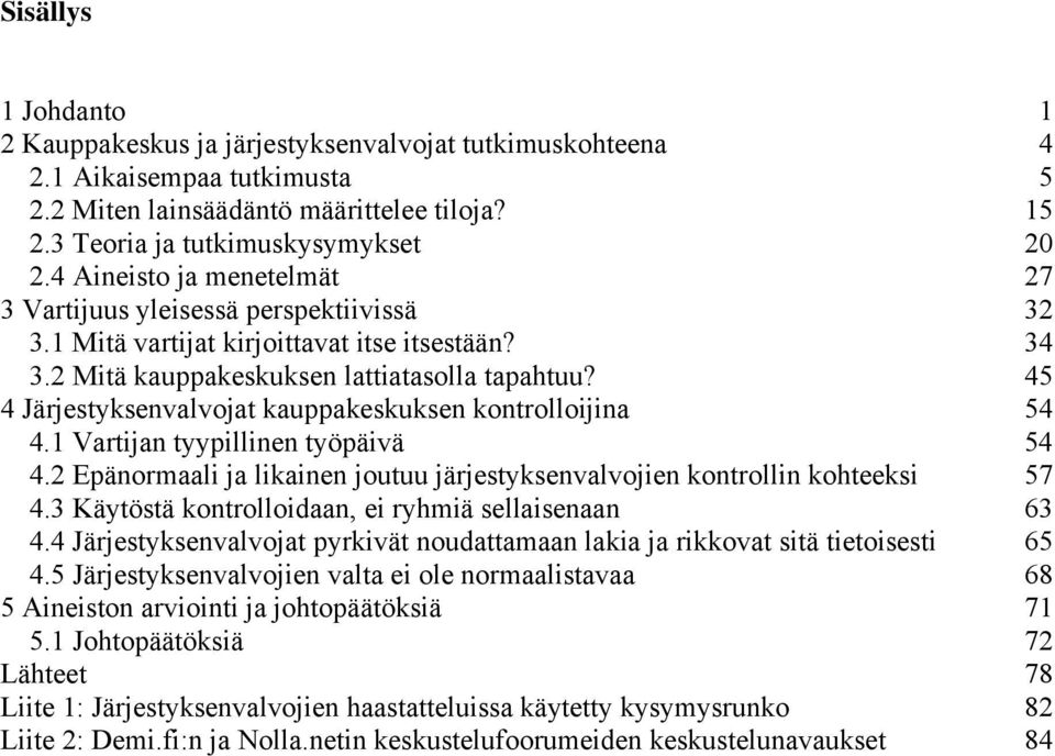 45 4 Järjestyksenvalvojat kauppakeskuksen kontrolloijina 54 4.1 Vartijan tyypillinen työpäivä 54 4.2 Epänormaali ja likainen joutuu järjestyksenvalvojien kontrollin kohteeksi 57 4.