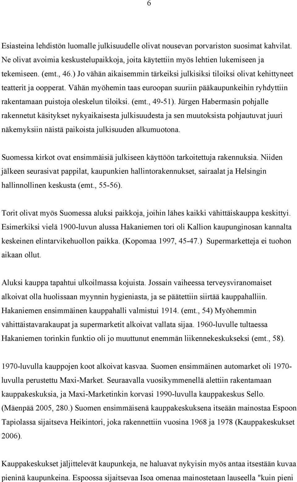 (emt., 49-51). Jürgen Habermasin pohjalle rakennetut käsitykset nykyaikaisesta julkisuudesta ja sen muutoksista pohjautuvat juuri näkemyksiin näistä paikoista julkisuuden alkumuotona.