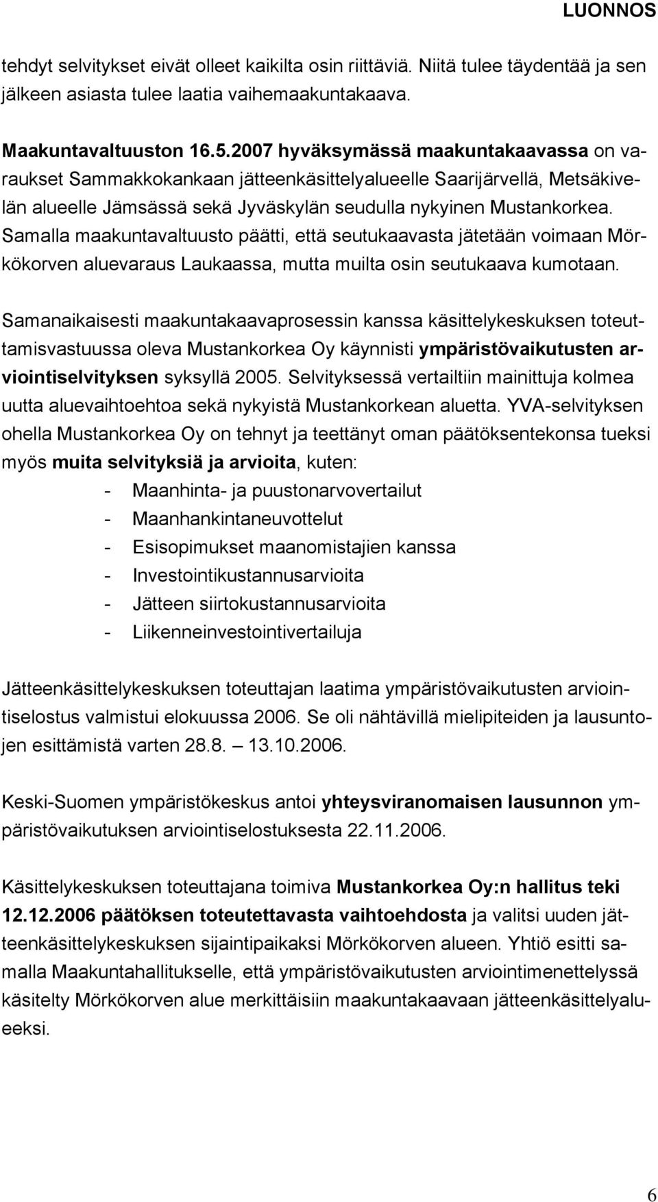 Samalla maakuntavaltuusto päätti, että seutukaavasta jätetään voimaan Mörkökorven aluevaraus Laukaassa, mutta muilta osin seutukaava kumotaan.