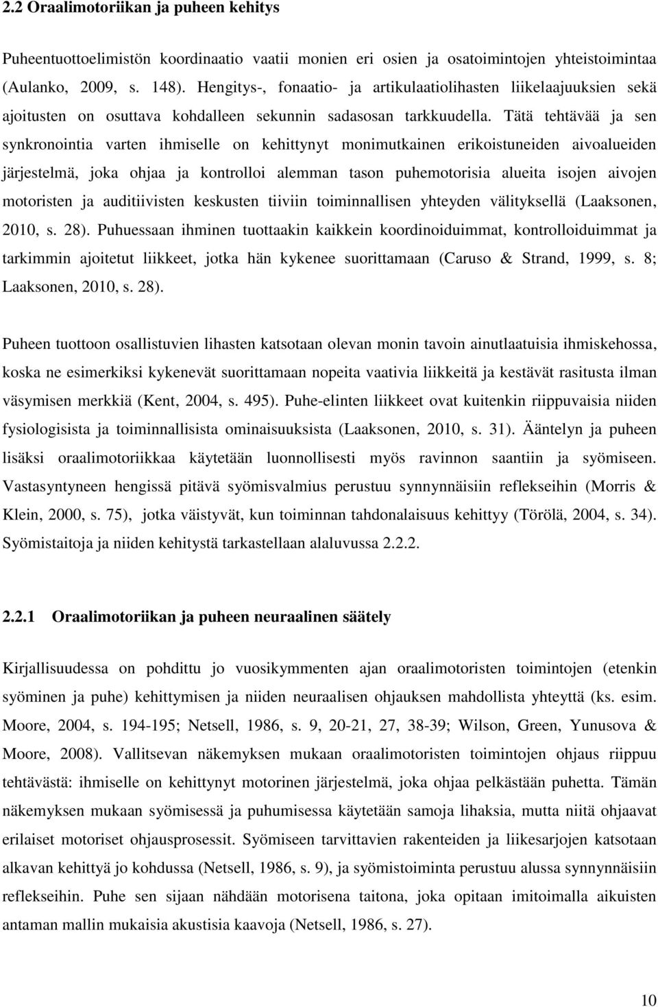 Tätä tehtävää ja sen synkronointia varten ihmiselle on kehittynyt monimutkainen erikoistuneiden aivoalueiden järjestelmä, joka ohjaa ja kontrolloi alemman tason puhemotorisia alueita isojen aivojen