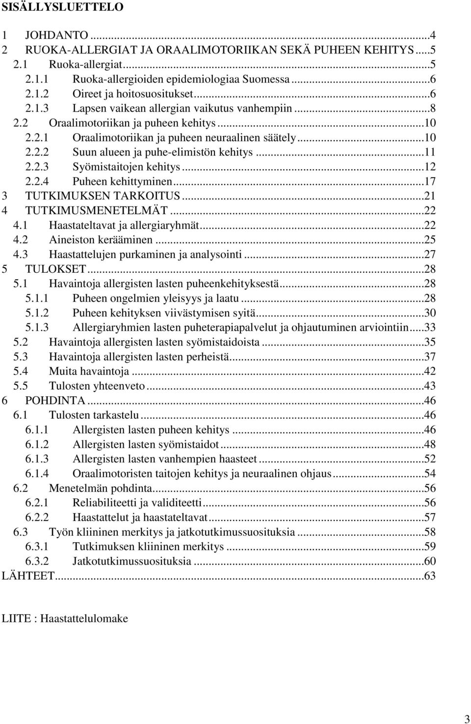 ..11 2.2.3 Syömistaitojen kehitys...12 2.2.4 Puheen kehittyminen...17 3 TUTKIMUKSEN TARKOITUS...21 4 TUTKIMUSMENETELMÄT...22 4.1 Haastateltavat ja allergiaryhmät...22 4.2 Aineiston kerääminen...25 4.