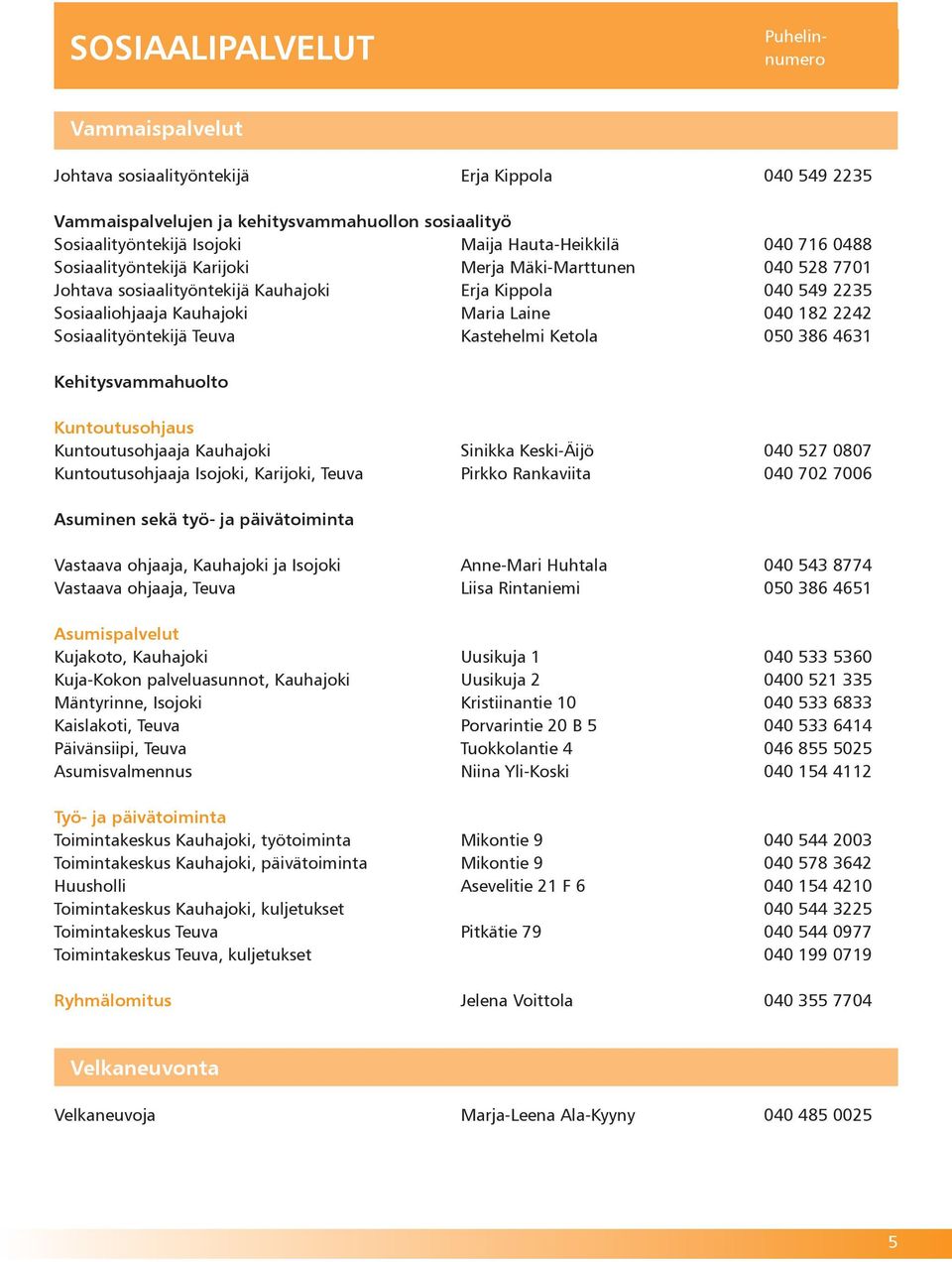 Teuva Kastehelmi Ketola 050 386 4631 Kehitysvammahuolto Kuntoutusohjaus Kuntoutusohjaaja Kauhajoki Sinikka Keski-Äijö 040 527 0807 Kuntoutusohjaaja Isojoki, Karijoki, Teuva Pirkko Rankaviita 040 702