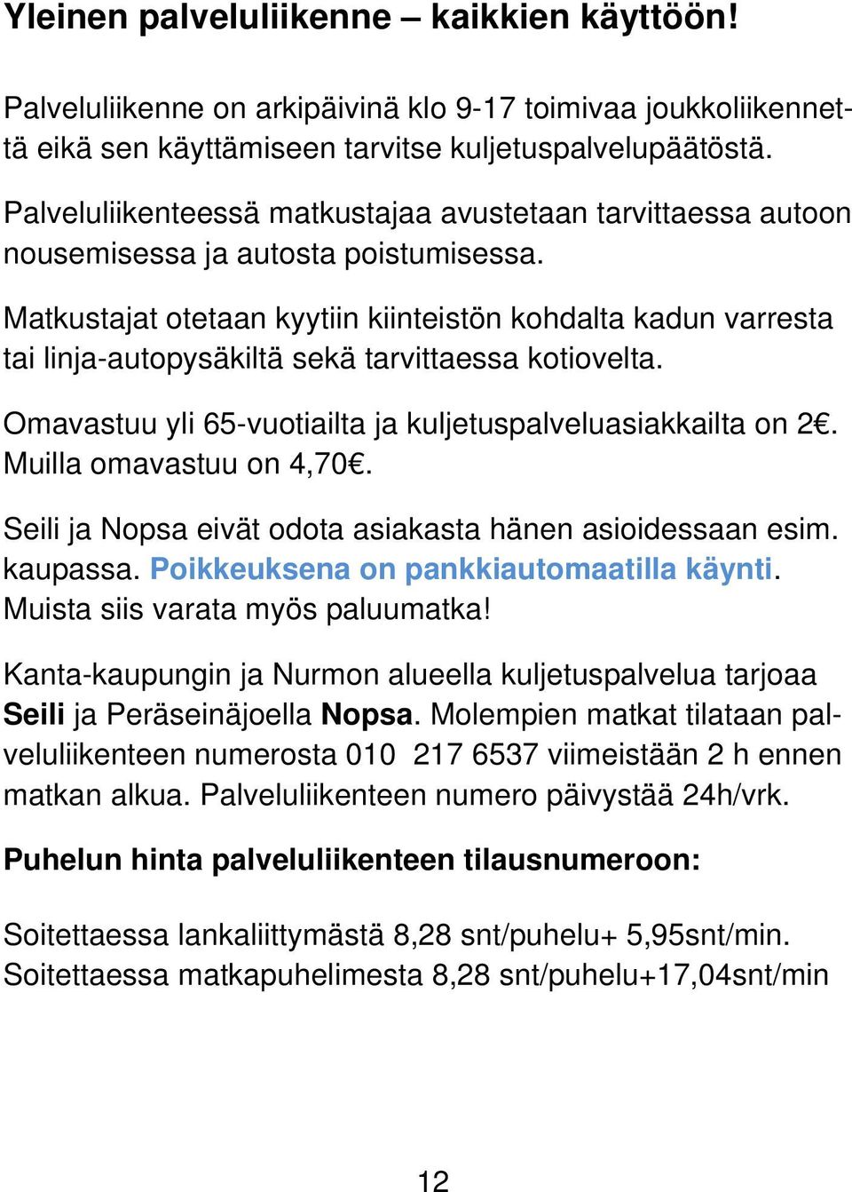 Matkustajat otetaan kyytiin kiinteistön kohdalta kadun varresta tai linja-autopysäkiltä sekä tarvittaessa kotiovelta. Omavastuu yli 65-vuotiailta ja kuljetuspalveluasiakkailta on 2.