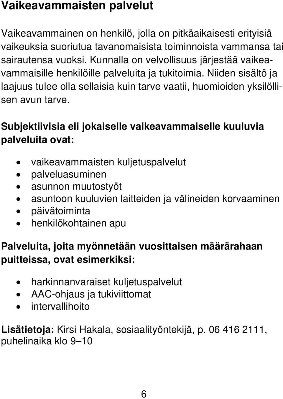 Subjektiivisia eli jokaiselle vaikeavammaiselle kuuluvia palveluita ovat: vaikeavammaisten kuljetuspalvelut palveluasuminen asunnon muutostyöt asuntoon kuuluvien laitteiden ja välineiden korvaaminen