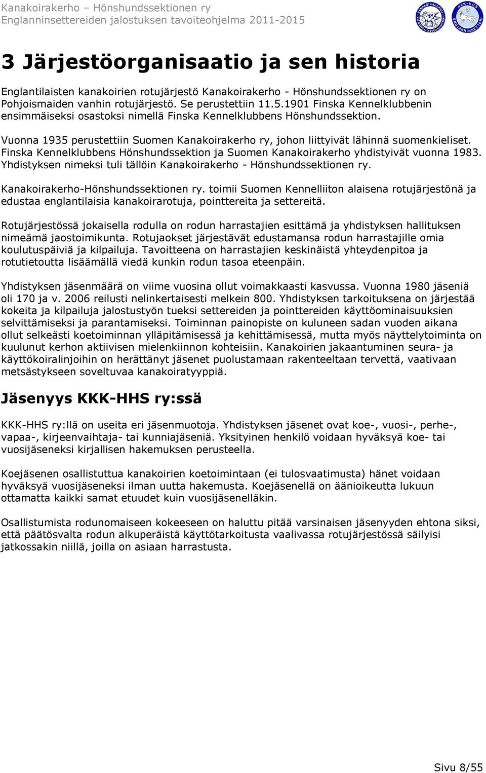 Finska Kennelklubbens Hönshundssektion ja Suomen Kanakoirakerho yhdistyivät vuonna 1983. Yhdistyksen nimeksi tuli tällöin Kanakoirakerho - Hönshundssektionen ry. Kanakoirakerho-Hönshundssektionen ry.