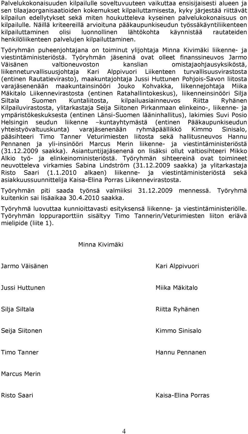 Näillä kriteereillä arvioituna pääkaupunkiseudun työssäkäyntiliikenteen kilpailuttaminen olisi luonnollinen lähtökohta käynnistää rautateiden henkilöliikenteen palvelujen kilpailuttaminen.