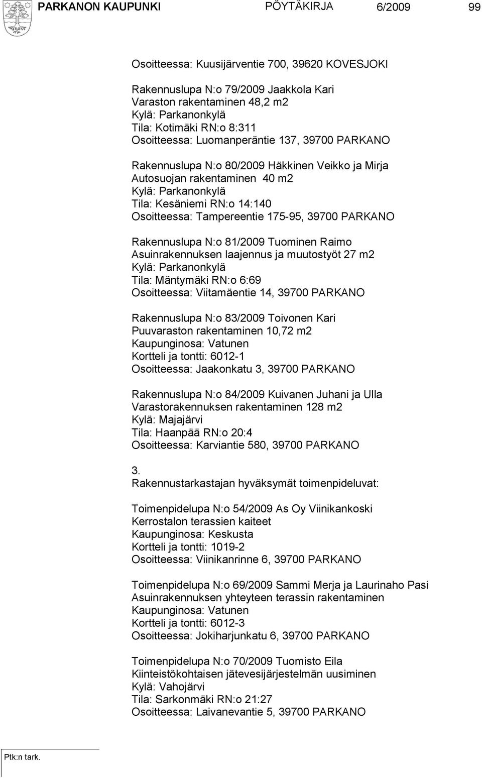 Tampereentie 175-95, 39700 PARKANO Rakennuslupa N:o 81/2009 Tuominen Raimo Asuinrakennuksen laajennus ja muutostyöt 27 m2 Kylä: Parkanonkylä Tila: Mäntymäki RN:o 6:69 Osoitteessa: Viitamäentie 14,