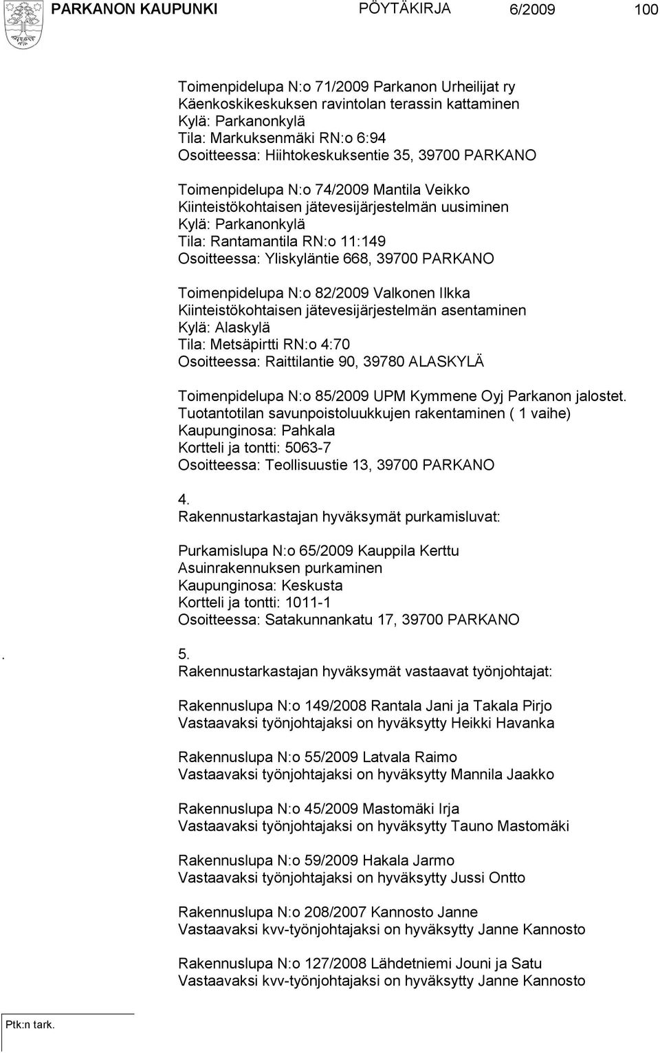 Osoitteessa: Yliskyläntie 668, 39700 PARKANO Toimenpidelupa N:o 82/2009 Valkonen Ilkka Kiinteistökohtaisen jätevesijärjestelmän asentaminen Kylä: Alaskylä Tila: Metsäpirtti RN:o 4:70 Osoitteessa: