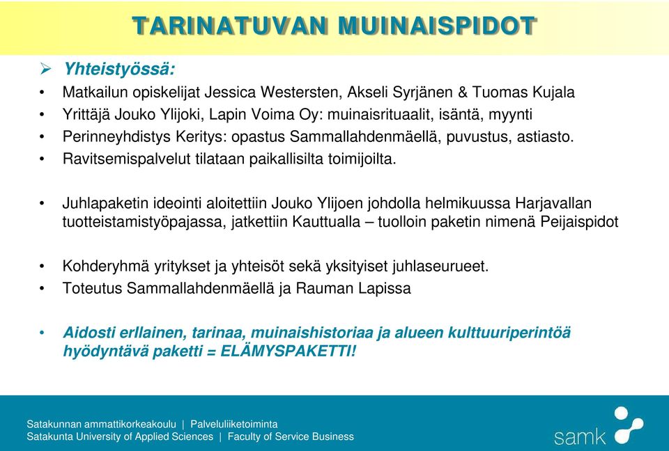 Juhlapaketin ideointi aloitettiin Jouko Ylijoen johdolla helmikuussa Harjavallan tuotteistamistyöpajassa, jatkettiin Kauttualla tuolloin paketin nimenä Peijaispidot