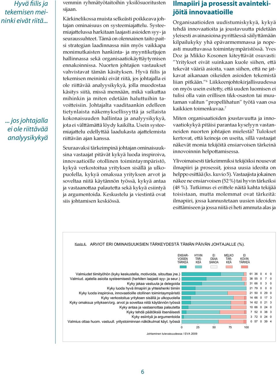 Tämä on olennainen taito paitsi strategian laadinnassa niin myös vaikkapa monimutkaisten hankinta- ja myyntiketjujen hallinnassa sekä organisaatiokäyttäytymisen ennakoinnissa.