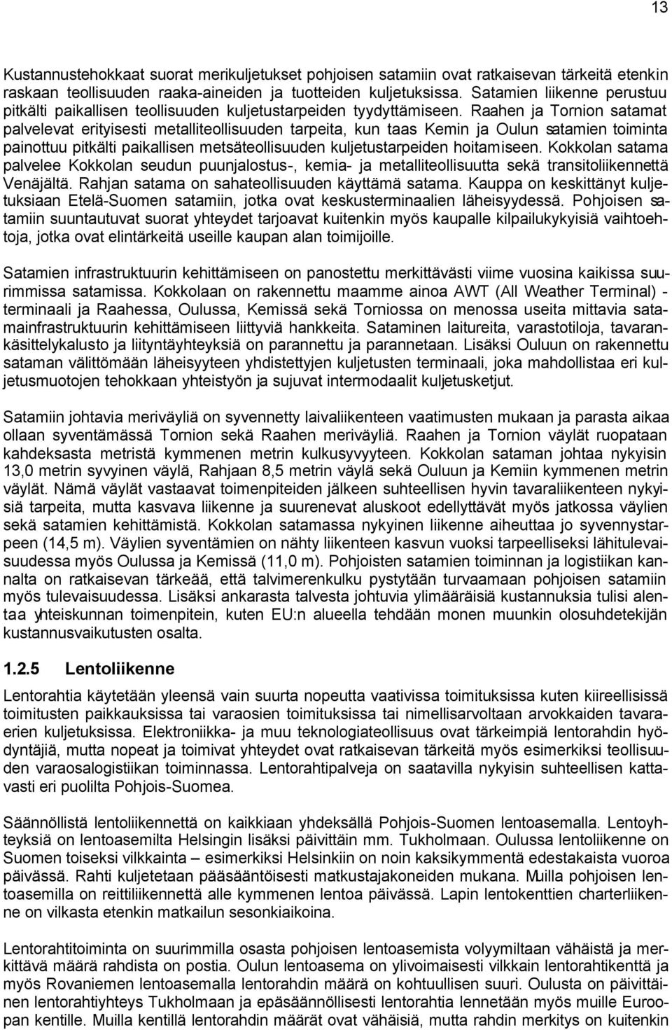 Raahen ja Tornion satamat palvelevat erityisesti metalliteollisuuden tarpeita, kun taas Kemin ja Oulun satamien toiminta painottuu pitkälti paikallisen metsäteollisuuden kuljetustarpeiden hoitamiseen.