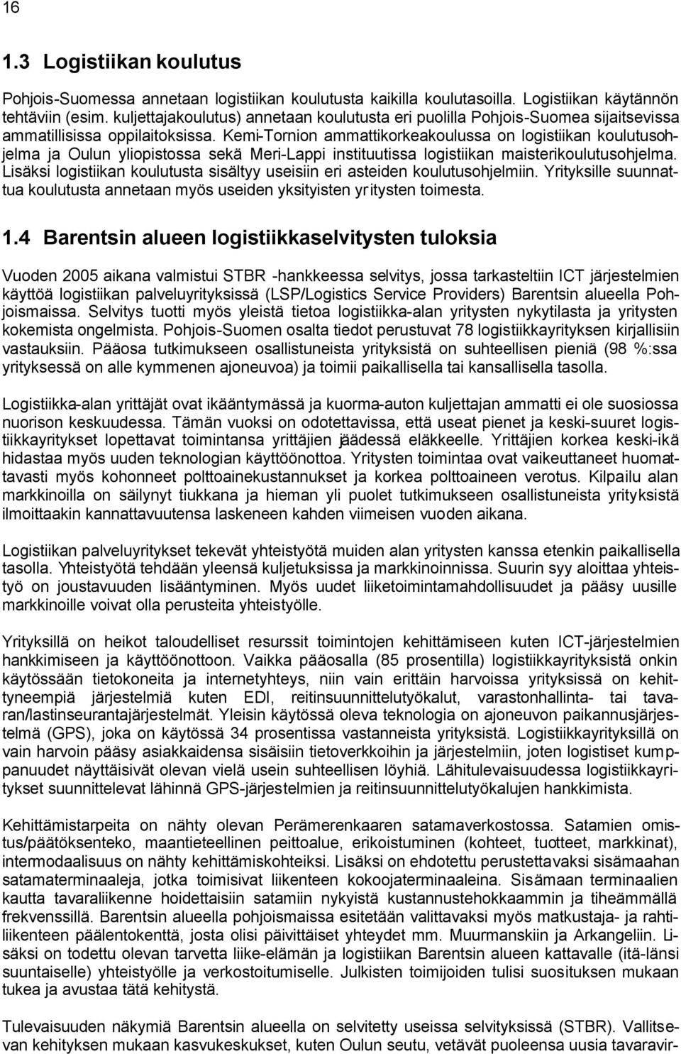 Kemi-Tornion ammattikorkeakoulussa on logistiikan koulutusohjelma ja Oulun yliopistossa sekä Meri-Lappi instituutissa logistiikan maisterikoulutusohjelma.