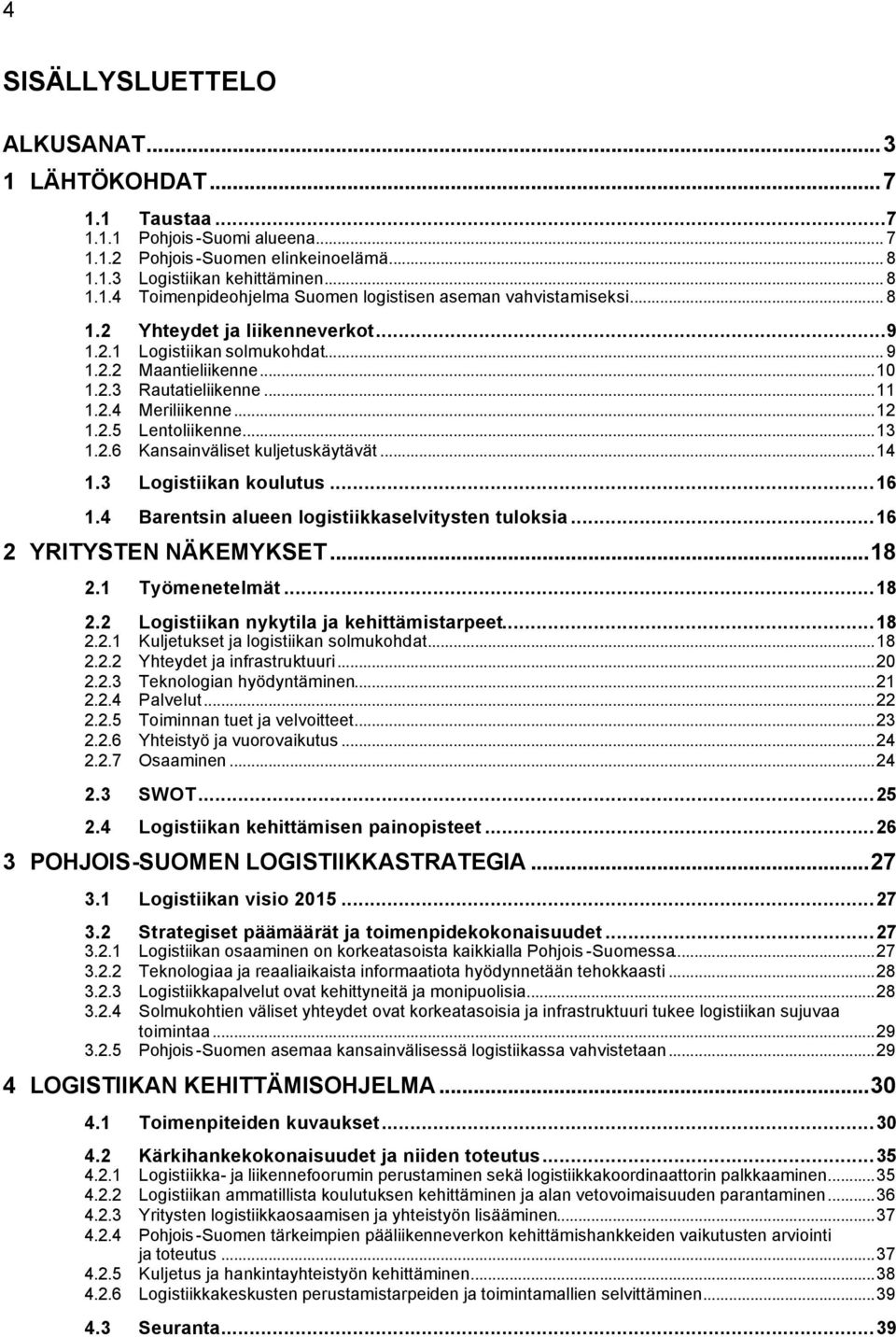 ..14 1.3 Logistiikan koulutus...16 1.4 Barentsin alueen logistiikkaselvitysten tuloksia...16 2 YRITYSTEN NÄKEMYKSET...18 2.1 Työmenetelmät...18 2.2 Logistiikan nykytila ja kehittämistarpeet...18 2.2.1 Kuljetukset ja logistiikan solmukohdat.