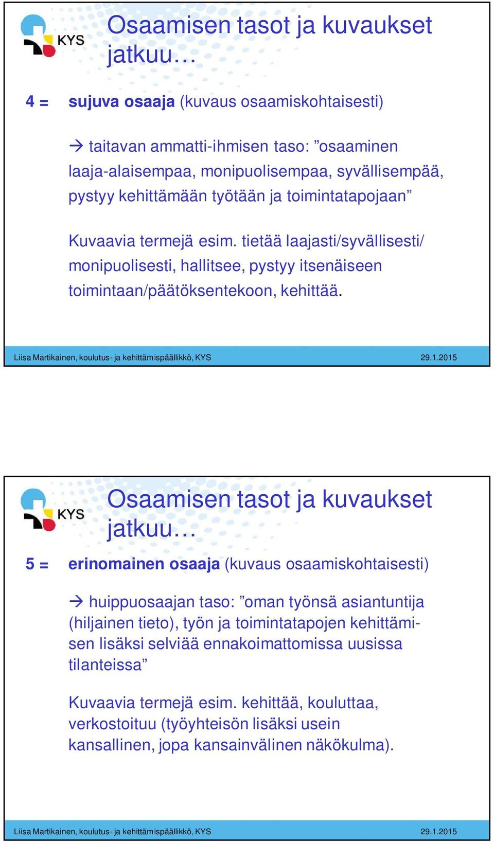 Osaamisen tasot ja kuvaukset jatkuu 5 = erinomainen osaaja (kuvaus osaamiskohtaisesti) huippuosaajan taso: oman työnsä asiantuntija (hiljainen tieto), työn ja toimintatapojen