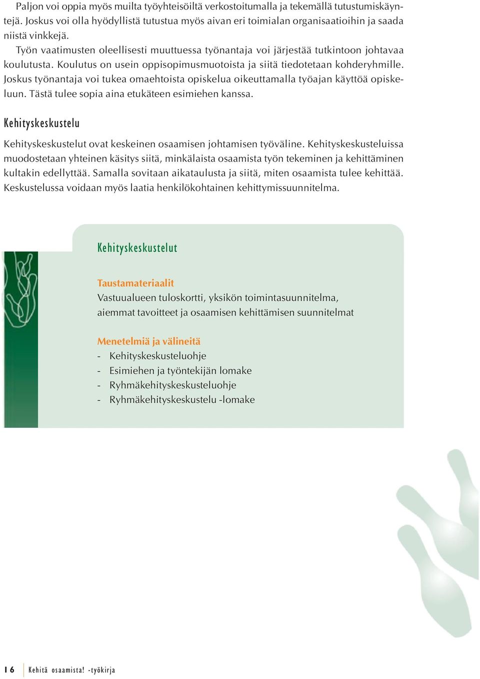 Joskus työnantaja voi tukea omaehtoista opiskelua oikeuttamalla työajan käyttöä opiskeluun. Tästä tulee sopia aina etukäteen esimiehen kanssa.