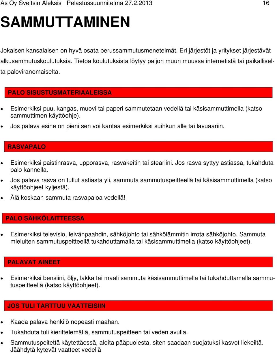 PALO SISUSTUSMATERIAALEISSA Esimerkiksi puu, kangas, muovi tai paperi sammutetaan vedellä tai käsisammuttimella (katso sammuttimen käyttöohje).