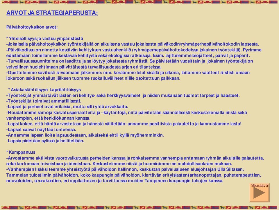 Pyrimme edistämään toimillamme kestävää kehitystä sekä ekologisia ratkaisuja. Esim. lajittelemme biojätteet, pahvit ja paperit. Turvallisuussuunnitelma on laadittu ja se löytyy jokaisesta ryhmästä.