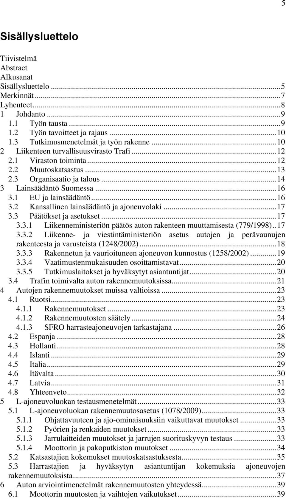 .. 16 3.1 EU ja lainsäädäntö... 16 3.2 Kansallinen lainsäädäntö ja ajoneuvolaki... 17 3.3 Päätökset ja asetukset... 17 3.3.1 Liikenneministeriön päätös auton rakenteen muuttamisesta (779/1998).. 17 3.3.2 Liikenne- ja viestintäministeriön asetus autojen ja perävaunujen rakenteesta ja varusteista (1248/2002).