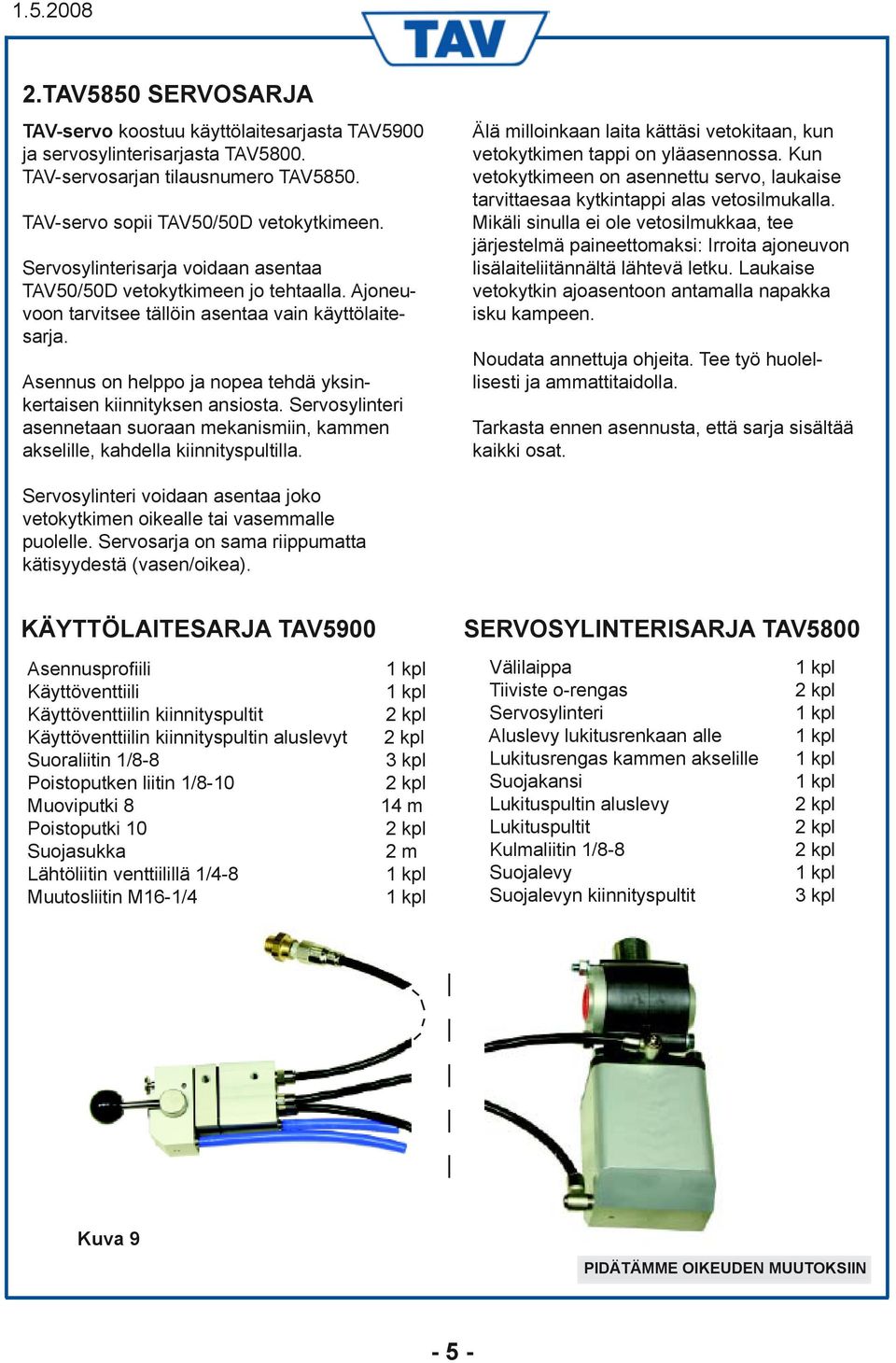 Asennus on helppo ja nopea tehdä yksinkertaisen kiinnityksen ansiosta. Servosylinteri asennetaan suoraan mekanismiin, kammen akselille, kahdella kiinnityspultilla.