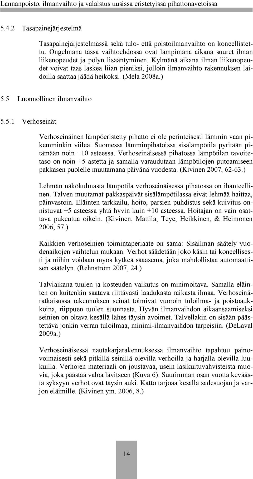 Kylmänä aikana ilman liikenopeudet voivat taas laskea liian pieniksi, jolloin ilmanvaihto rakennuksen laidoilla saattaa jäädä heikoksi. (Mela 2008a.) 5.