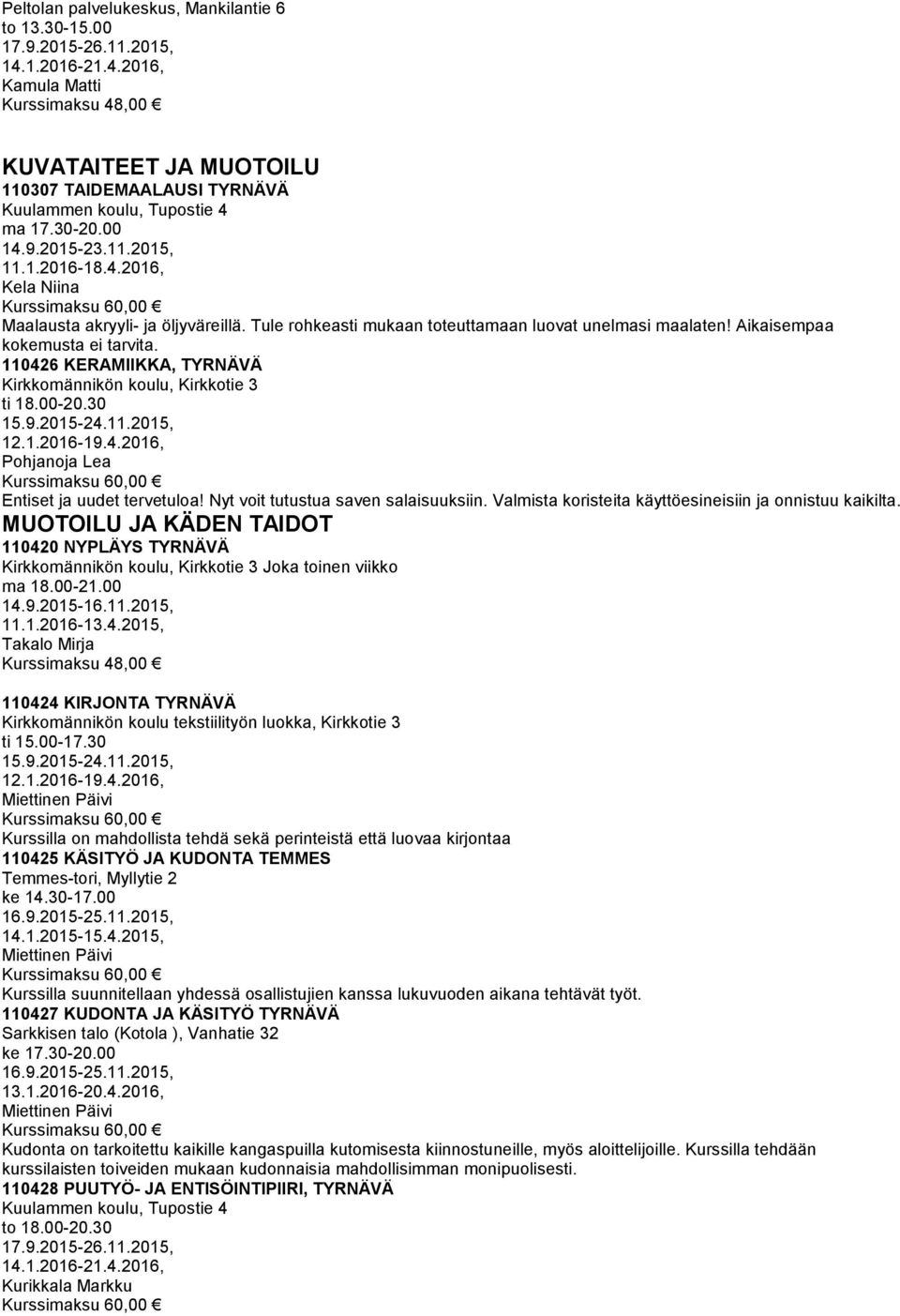 30 Pohjanoja Lea Entiset ja uudet tervetuloa! Nyt voit tutustua saven salaisuuksiin. Valmista koristeita käyttöesineisiin ja onnistuu kaikilta.