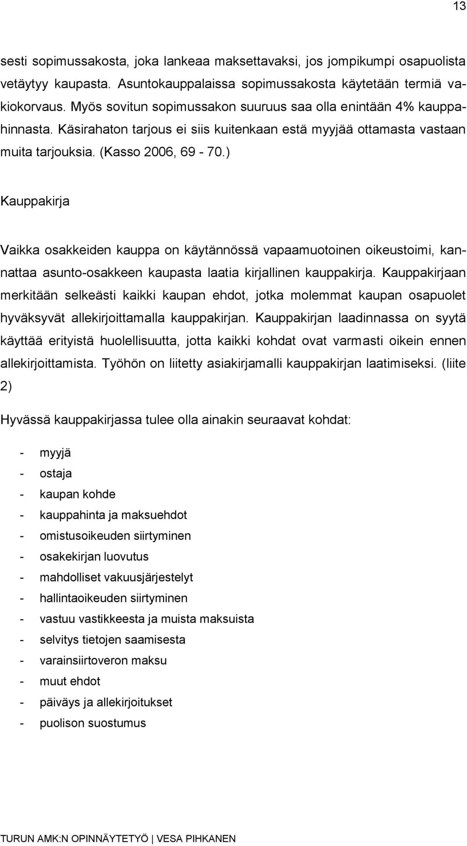 ) Kauppakirja Vaikka osakkeiden kauppa on käytännössä vapaamuotoinen oikeustoimi, kannattaa asunto-osakkeen kaupasta laatia kirjallinen kauppakirja.