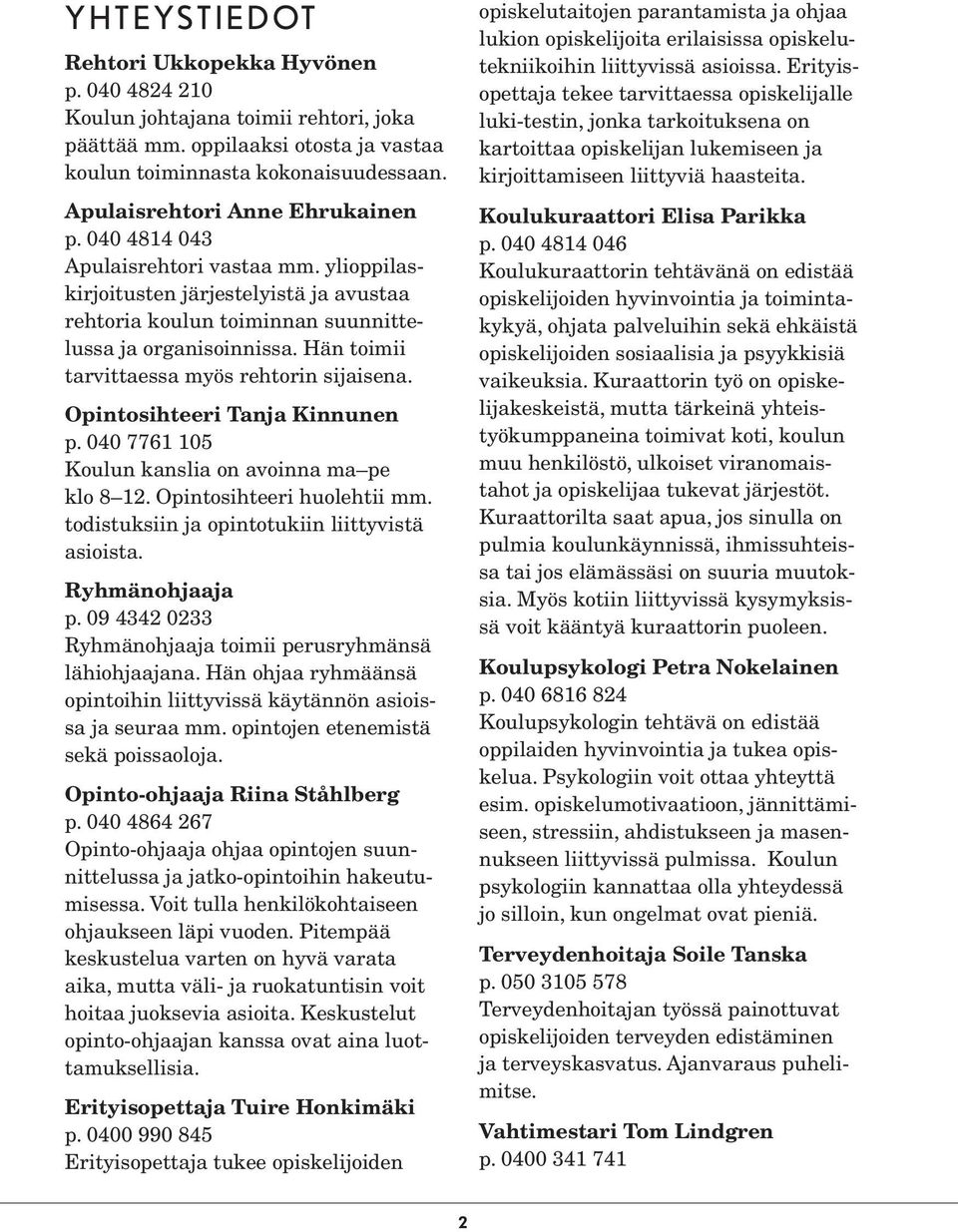 Hän toimii tarvittaessa myös rehtorin sijaisena. Opintosihteeri Tanja Kinnunen p. 040 7761 105 Koulun kanslia on avoinna ma pe klo 8 12. Opintosihteeri huolehtii mm.