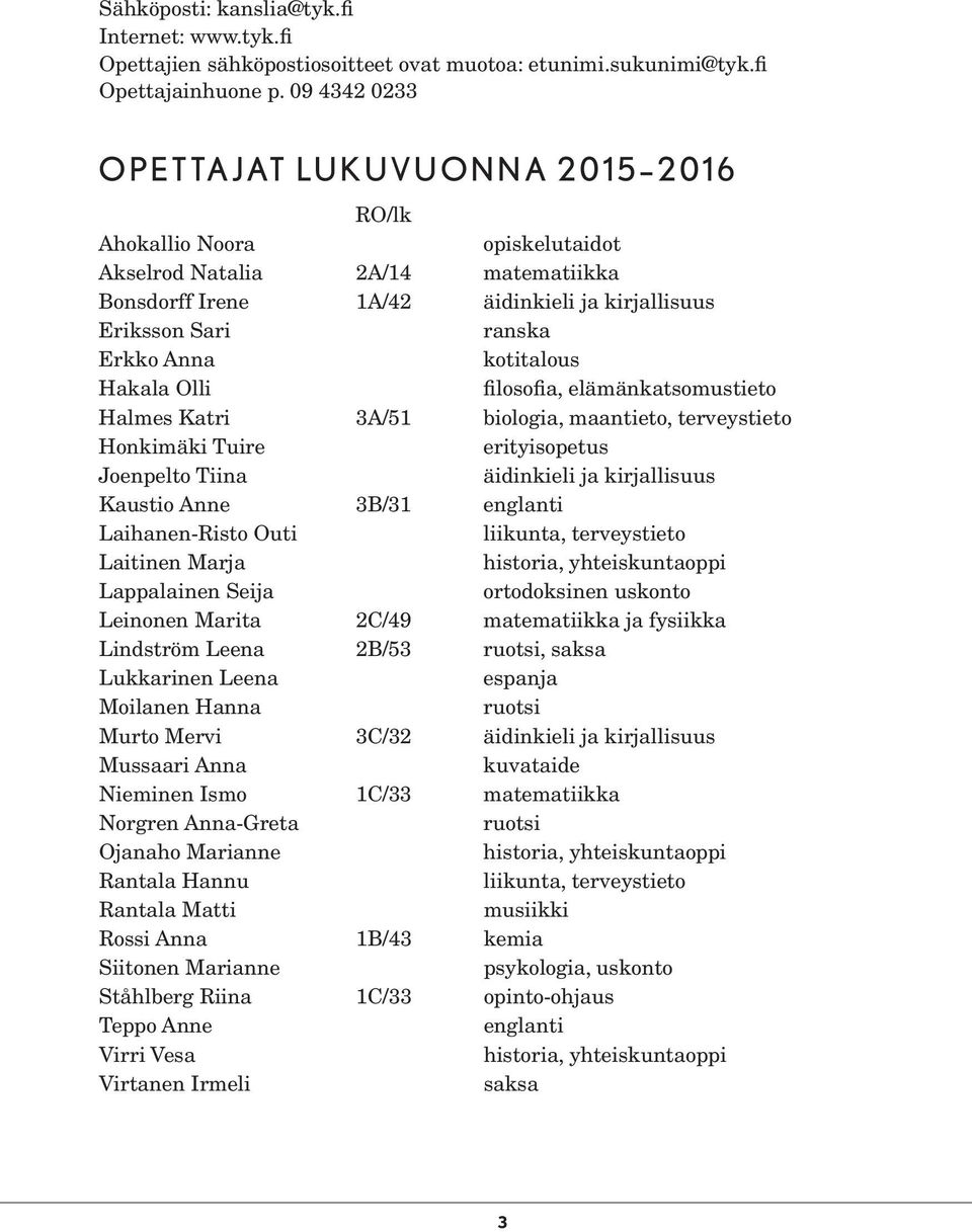 kotitalous Hakala Olli filosofia, elämänkatsomustieto Halmes Katri 3A/51 biologia, maantieto, terveystieto Honkimäki Tuire erityisopetus Joenpelto Tiina äidinkieli ja kirjallisuus Kaustio Anne 3B/31