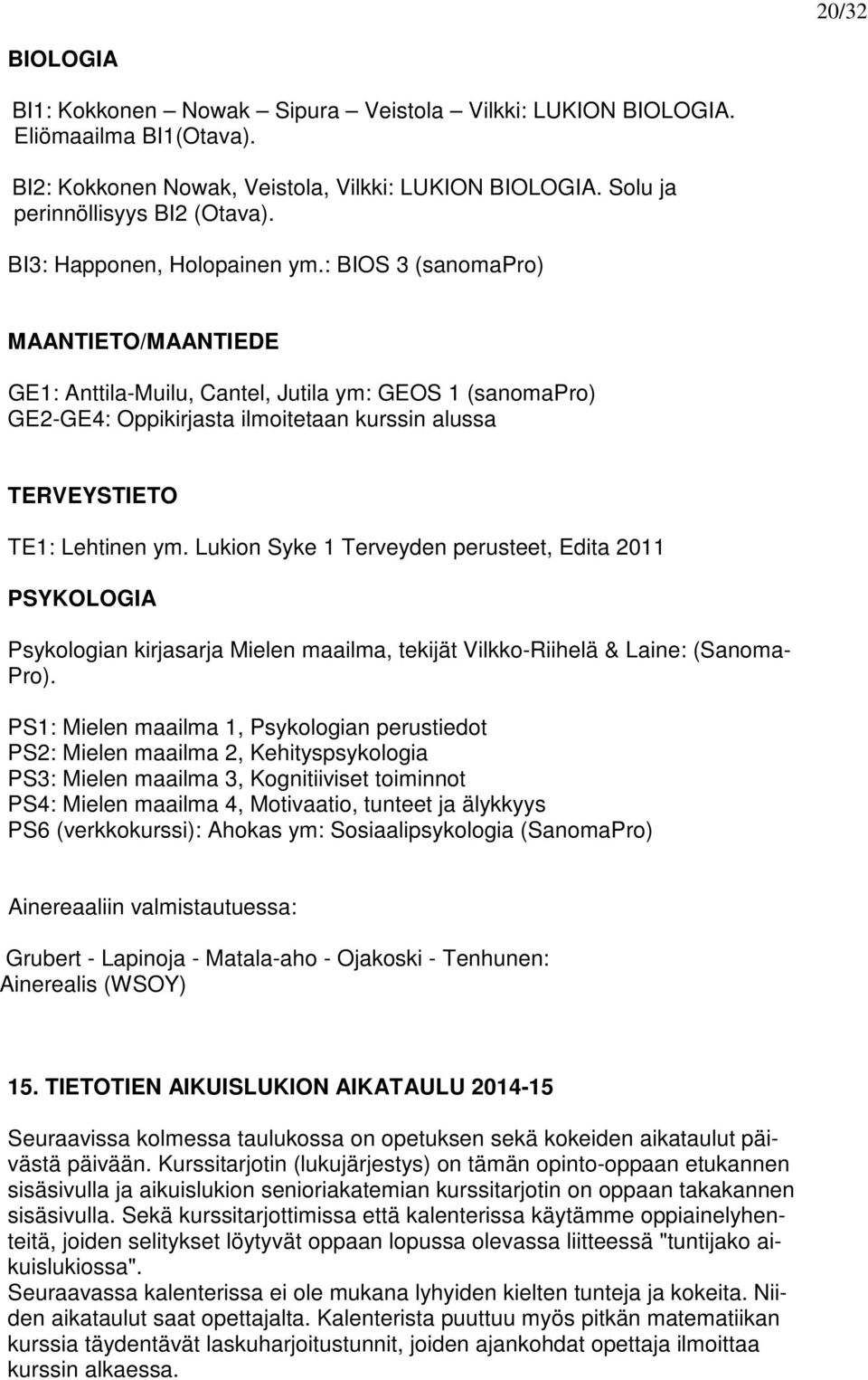 : BIOS 3 (sanomapro) MAANTIETO/MAANTIEDE GE1: Anttila-Muilu, Cantel, Jutila ym: GEOS 1 (sanomapro) GE2-GE4: Oppikirjasta ilmoitetaan kurssin alussa TERVEYSTIETO TE1: Lehtinen ym.